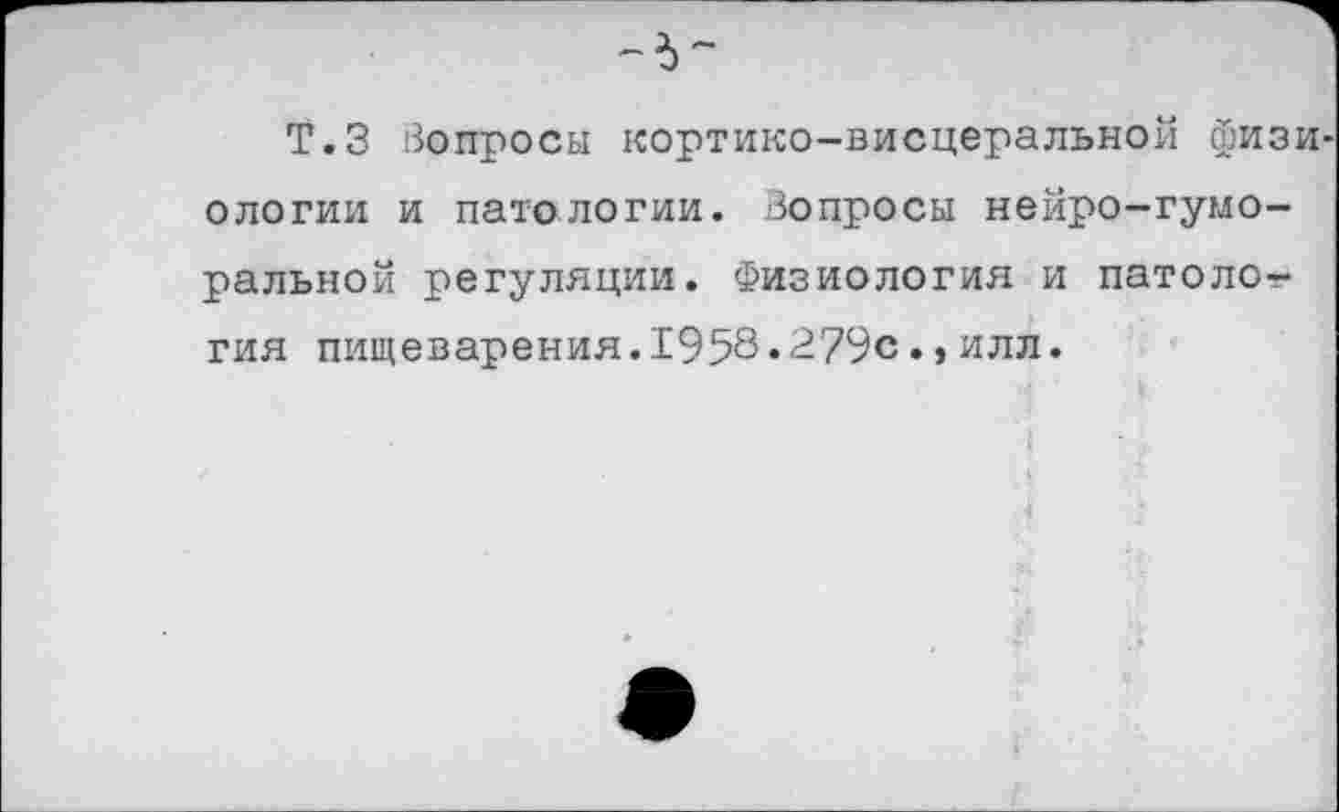 ﻿Т.З Вопросы кортико-висцеральной физиологии и патологии. Вопросы нейро-гуморальной регуляции. Физиология и патология пищеварения.1958.279с.,илл.